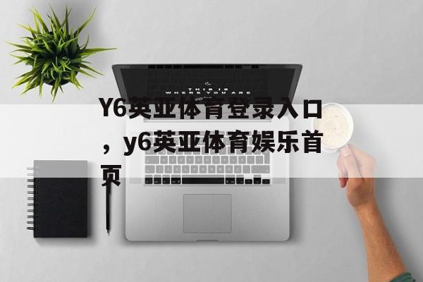 Y6英亚体育登录入口，y6英亚体育娱乐首页