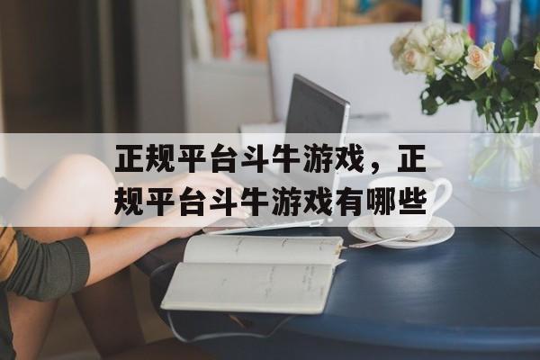 正规平台斗牛游戏，正规平台斗牛游戏有哪些