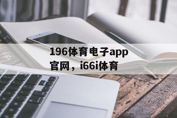 196体育电子app官网，i66i体育