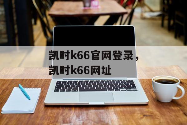 凯时k66官网登录，凯时k66网址