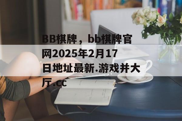 BB棋牌，bb棋牌官网2025年2月17日地址最新.游戏并大厅.cc